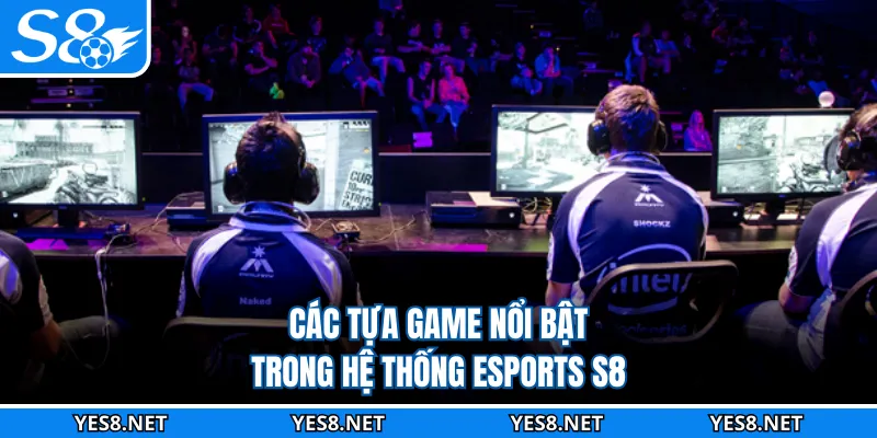 Các tựa game nổi bật trong hệ thống Esports S8