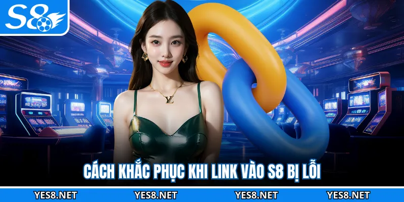 Cách khắc phục khi link vào S8 bị lỗi