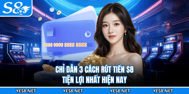 Chỉ dẫn 3 cách rút tiền S8 tiện lợi nhất hiện nay
