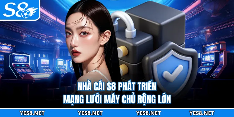 Nhà cái S8 phát triển mạng lưới máy chủ rộng lớn