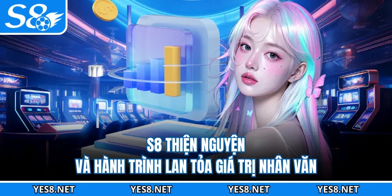 S8 Thiện Nguyện Và Hành Trình Lan Tỏa Giá Trị Nhân Văn